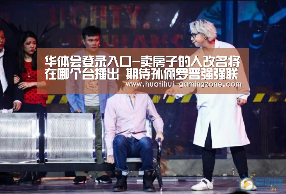 华体会登录入口-卖房子的人改名将在哪个台播出 期待孙俪罗晋强强联合(图3) 华体会登录入口