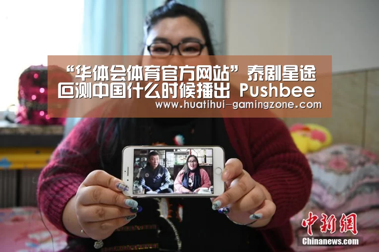 “华体会体育官方网站”泰剧星途叵测中国什么时候播出 Pushbee搭档新剧阵容强