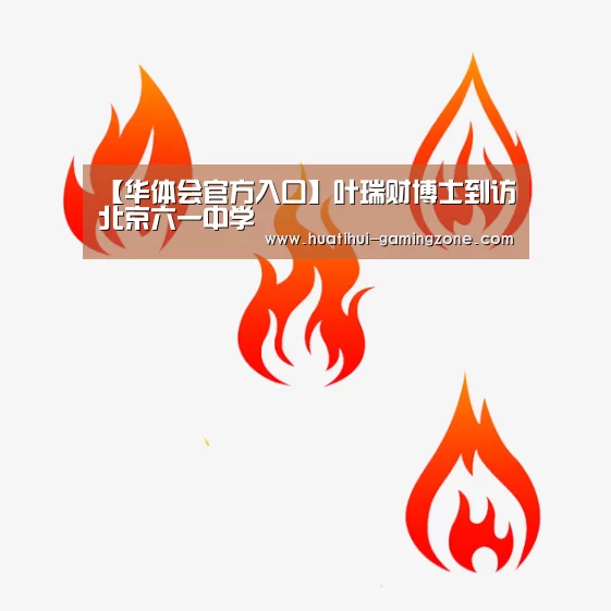 【华体会官方入口】叶瑞财博士到访北京六一中学(图3) 华体会登录入口